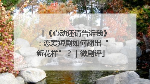 《心动还请告诉我》：恋爱短剧如何翻出“新花样”？｜微剧评