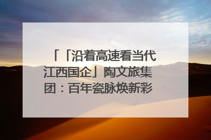 「沿着高速看当代江西国企」陶文旅集团：百年瓷脉焕新彩 文旅融合谱华章