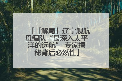 「解局」辽宁舰航母编队“最深入太平洋的远航” 专家揭秘背后必然性