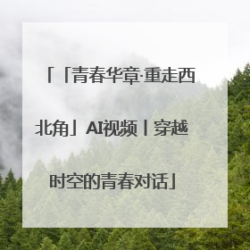 「青春华章·重走西北角」AI视频丨穿越时空的青春对话