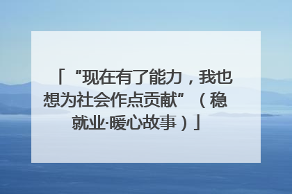 “现在有了能力，我也想为社会作点贡献”（稳就业·暖心故事）