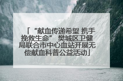 “献血传递希望 携手挽救生命” 樊城区卫健局联合市中心血站开展无偿献血科普公益活动