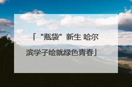 “瓶袋”新生 哈尔滨学子绘就绿色青春