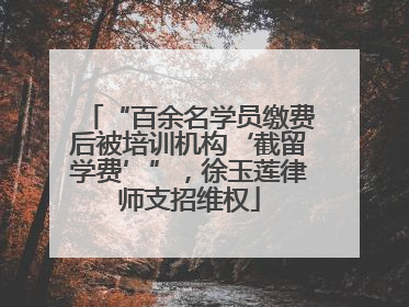 “百余名学员缴费后被培训机构‘截留学费’”，徐玉莲律师支招维权