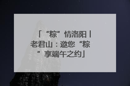 “粽”情洛阳丨老君山：邀您“粽”享端午之约