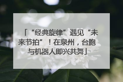 “经典旋律”遇见“未来节拍”！在泉州，台胞与机器人即兴共舞