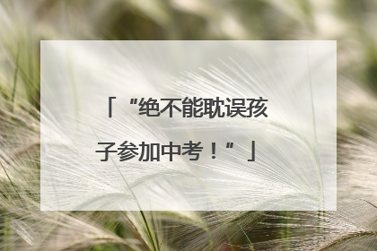 “绝不能耽误孩子参加中考！”