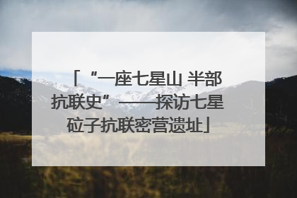 “一座七星山 半部抗联史”——探访七星砬子抗联密营遗址