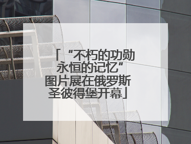 “不朽的功勋 永恒的记忆”图片展在俄罗斯圣彼得堡开幕
