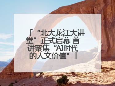 “北大龙江大讲堂”正式启幕 首讲聚焦“AI时代的人文价值”