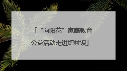 “向阳花”家庭教育公益活动走进塘村镇