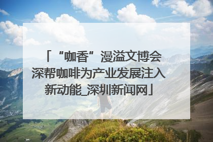“咖香”漫溢文博会 深帮咖啡为产业发展注入新动能_深圳新闻网