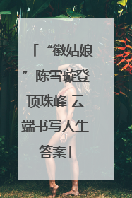 “徽姑娘”陈雪璇登顶珠峰 云端书写人生答案
