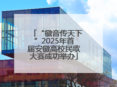 “徽音传天下”2025年首届安徽高校民歌大赛成功举办