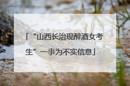 “山西长治现醉酒女考生”一事为不实信息