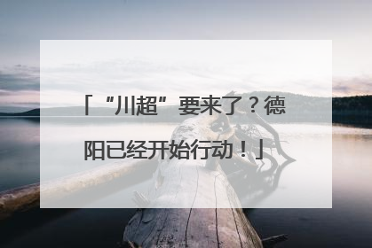 “川超”要来了？德阳已经开始行动！