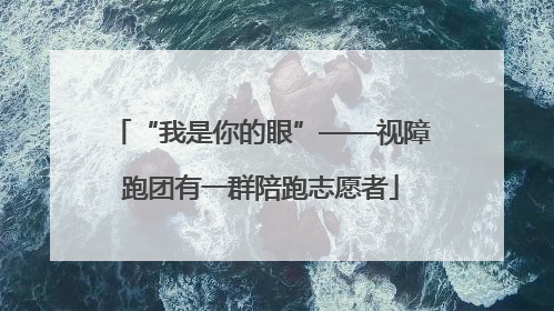 “我是你的眼”——视障跑团有一群陪跑志愿者