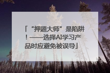 “押题大师”是陷阱！——选择AI学习产品时应避免被误导