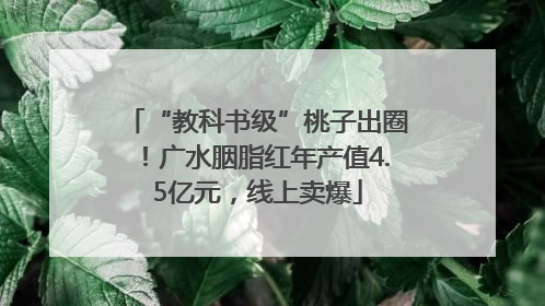 “教科书级”桃子出圈！广水胭脂红年产值4.5亿元，线上卖爆