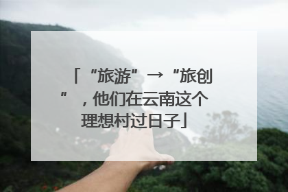 “旅游”→“旅创”，他们在云南这个理想村过日子