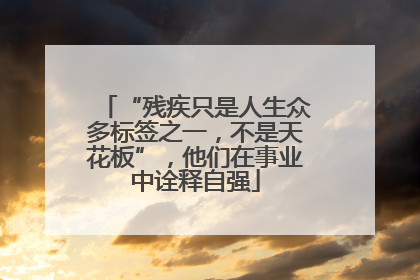 “残疾只是人生众多标签之一，不是天花板”，他们在事业中诠释自强