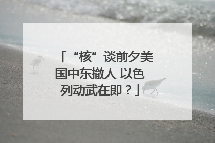 “核”谈前夕美国中东撤人 以色列动武在即？