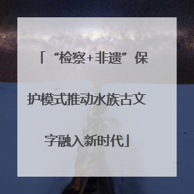 “检察+非遗”保护模式推动水族古文字融入新时代