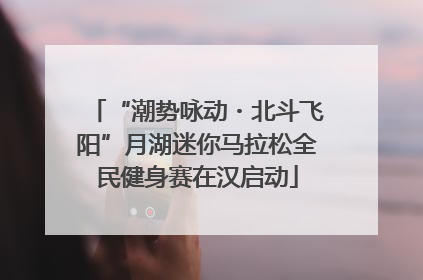 “潮势咏动・北斗飞阳”月湖迷你马拉松全民健身赛在汉启动