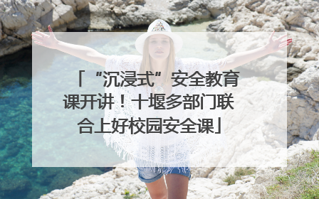 “沉浸式”安全教育课开讲！十堰多部门联合上好校园安全课