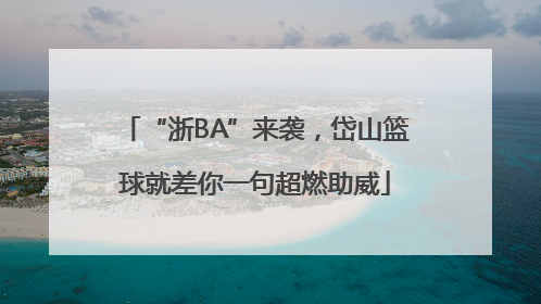 “浙BA”来袭，岱山篮球就差你一句超燃助威