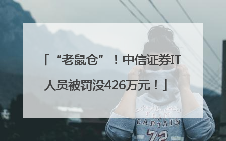“老鼠仓”！中信证券IT人员被罚没426万元！