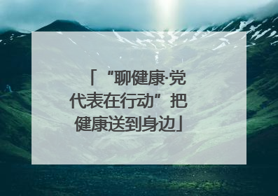 “聊健康·党代表在行动”把健康送到身边