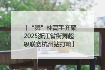 “舞”林高手齐聚 2025浙江省街舞超级联赛杭州站打响