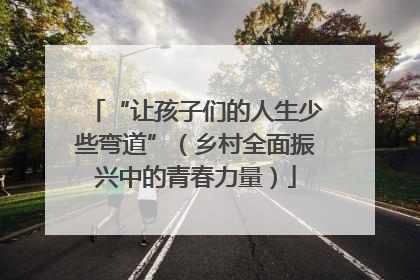 “让孩子们的人生少些弯道”（乡村全面振兴中的青春力量）