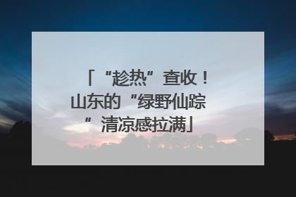 “趁热”查收！山东的“绿野仙踪”清凉感拉满
