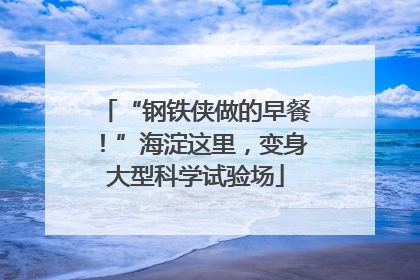 “钢铁侠做的早餐！”海淀这里，变身大型科学试验场