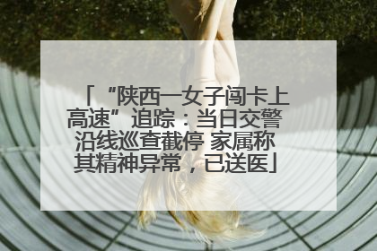 “陕西一女子闯卡上高速”追踪：当日交警沿线巡查截停 家属称其精神异常，已送医