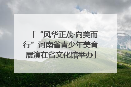 “风华正茂·向美而行”河南省青少年美育展演在省文化馆举办