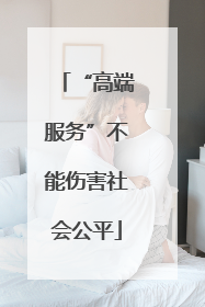 “高端服务”不能伤害社会公平