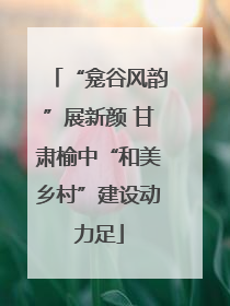 “龛谷风韵”展新颜 甘肃榆中“和美乡村”建设动力足