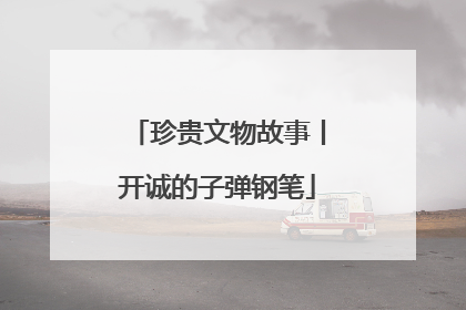 珍贵文物故事丨开诚的子弹钢笔
