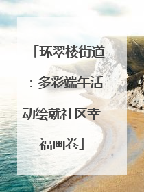 环翠楼街道：多彩端午活动绘就社区幸福画卷
