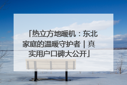 热立方地暖机：东北家庭的温暖守护者｜真实用户口碑大公开