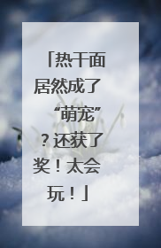 热干面居然成了“萌宠”？还获了奖！太会玩！