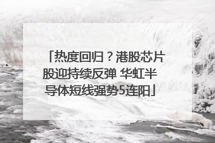 热度回归？港股芯片股迎持续反弹 华虹半导体短线强势5连阳