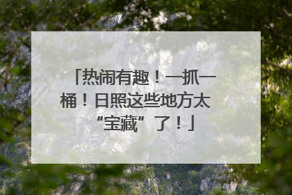 热闹有趣！一抓一桶！日照这些地方太“宝藏”了！