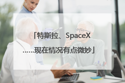 特斯拉、SpaceX……现在情况有点微妙