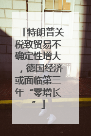 特朗普关税致贸易不确定性增大，德国经济或面临第三年“零增长”