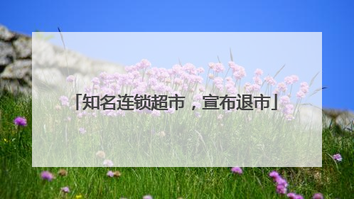 知名连锁超市，宣布退市