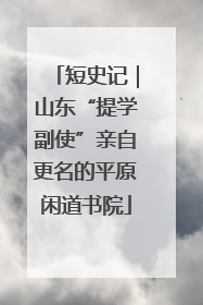 短史记｜山东“提学副使”亲自更名的平原闲道书院